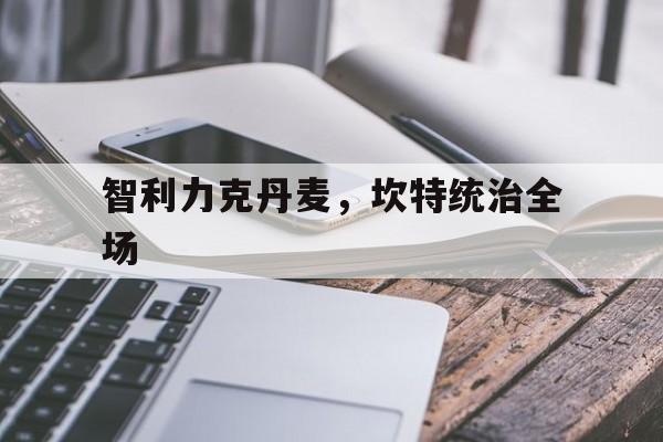 智利力克丹麦,坎特统治全场 智利力克丹麦,坎特统治全场