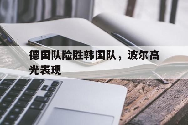 德国队险胜韩国队，波尔高光表现
